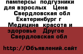 памперсы- подгузники для взрослых › Цена ­ 350 - Свердловская обл., Екатеринбург г. Медицина, красота и здоровье » Другое   . Свердловская обл.